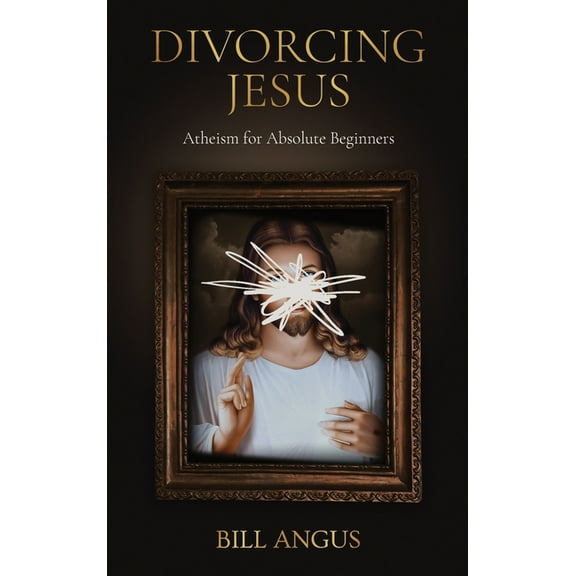 Divorcing Jesus: Atheism for Absolute Beginners, (Hardcover)