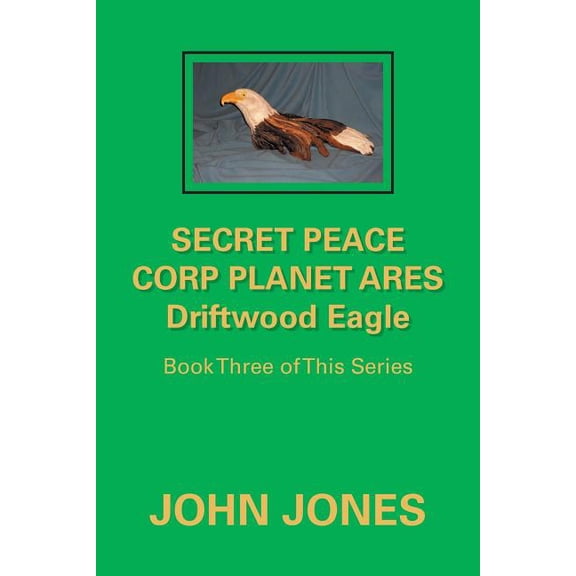 Secret Peace Corp Planet Ares Driftwood Eagle: Book Three of This Series (Paperback)