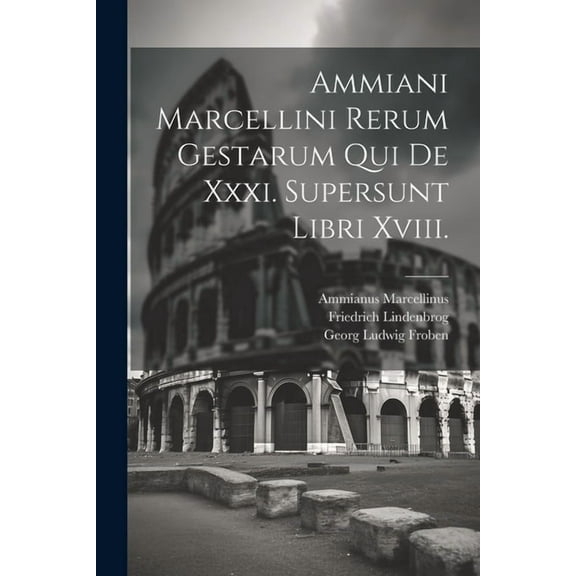 Ammiani Marcellini Rerum Gestarum Qui De Xxxi. Supersunt Libri Xviii. (Paperback)