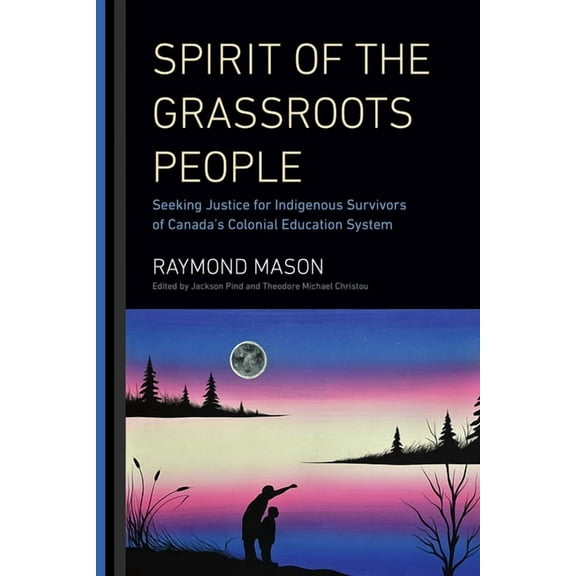 Spirit of the Grassroots People: Seeking Justice for Indigenous Survivors of Canada's Colonial Education System, (Hardcover)