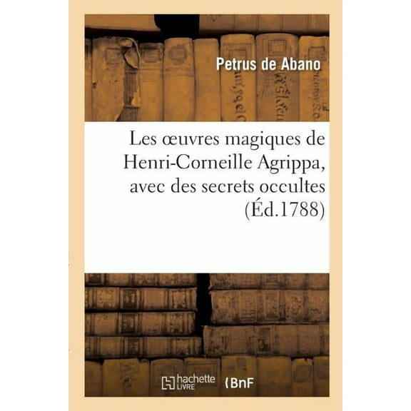 Philosophie: Les Oeuvres Magiques de Henri-Corneille Agrippa, Latin Et Français, Avec Des Secrets Occultes (Paperback)