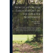 New Light on the Early History of the Greater Northwest [microform]: the Manuscript Journals of Alexander Henry, Fur Trader of the Northwest Company, and of David Thompson, Official Geographer of the