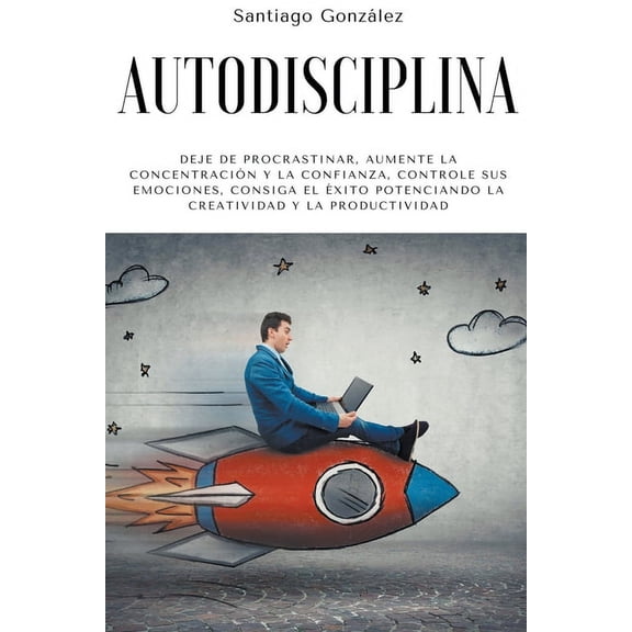 Autodisciplina: Deje de procrastinar, aumente la concentraciÃ³n y la confianza, controle sus emociones, consiga el Ã©xito , (Paperback)