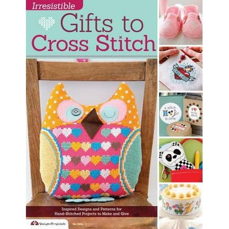 Irresistible Gifts to Cross Stitch : Inspired Designs and Patterns for Hand-Stitched Projects to Make and