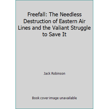 Freefall: The Needless Destruction of Eastern Air Lines and the Valiant Struggle to Save It [Hardcover - Used]