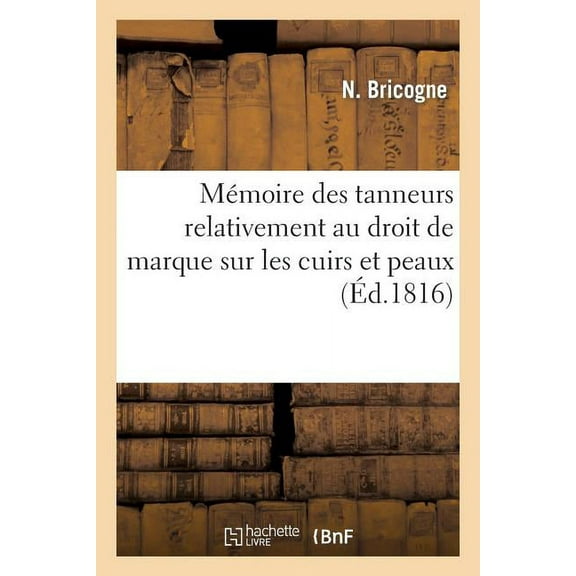 Savoirs Et Traditions MÃ©moire Des Tanneurs Relativement Au Droit de Marque Sur Les Cuirs Et Peaux, (Paperback)