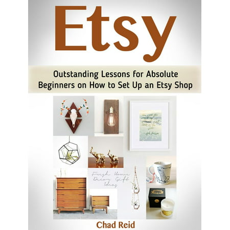 Etsy: Outstanding Lessons for Absolute Beginners on How to Set Up an Etsy Shop -