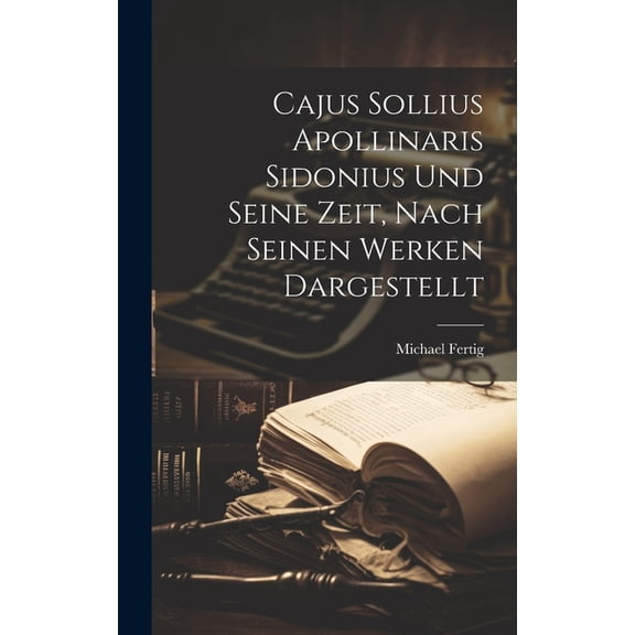 Cajus Sollius Apollinaris Sidonius Und Seine Zeit, Nach Seinen Werken Dargestellt (Hardcover)