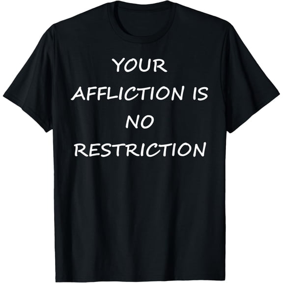 YOUR AFFLICTION IS NO RESTRICTION-INSPIRATIONAL-MOTIVATIONAL Funny Creative Graphic T-Shirt