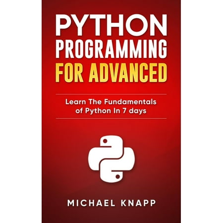 Python: Programming for Advanced: Learn the Fundamentals of Python in 7 Days -