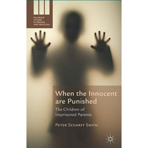 Palgrave Studies in Prisons and Penology When the Innocent Are Punished: The Children of Imprisoned Parents, (Hardcover)