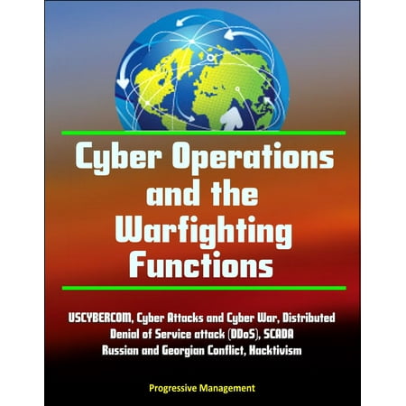 Cyber Operations and the Warfighting Functions - USCYBERCOM, Cyber Attacks and Cyber War, Distributed Denial of Service attack (DDoS), SCADA, Russian and Georgian Conflict, Hacktivism -