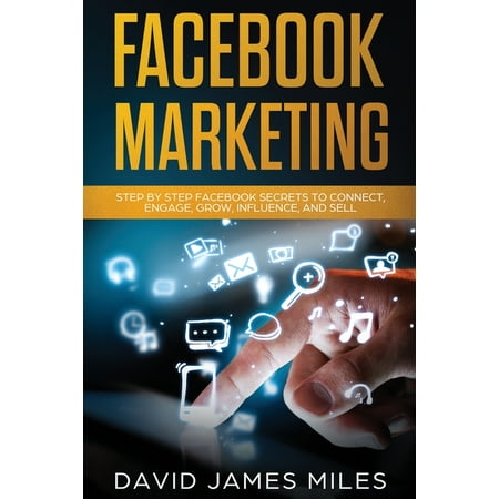 Facebook Marketing: Step by Step Facebook Secrets to Connect, Engage, Grow, Influence, and Sell (Paperback)