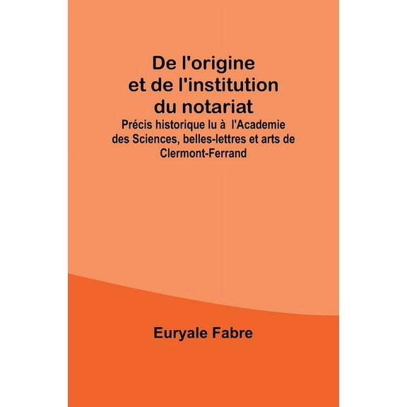 De l'origine et de l'institution du notariat; Précis historique lu àl'Academie des Sciences, belles-lett, (Paperback)
