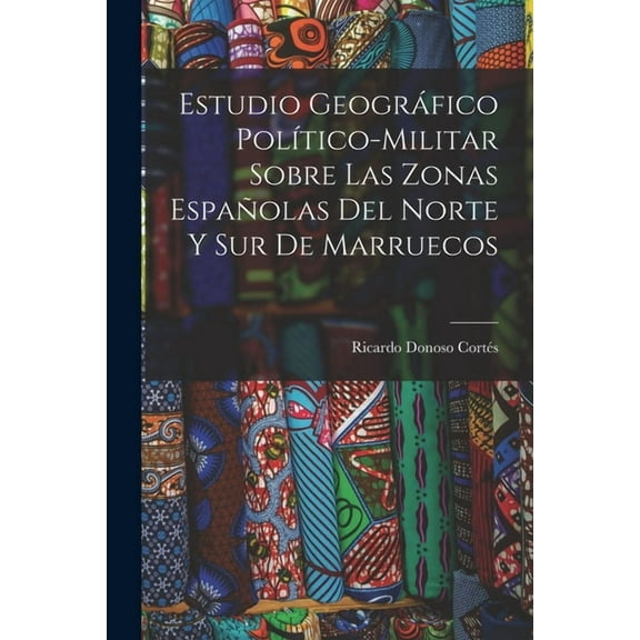 Estudio geográfico político-militar sobre las zonas españolas del norte y sur de Marruecos (Paperback)