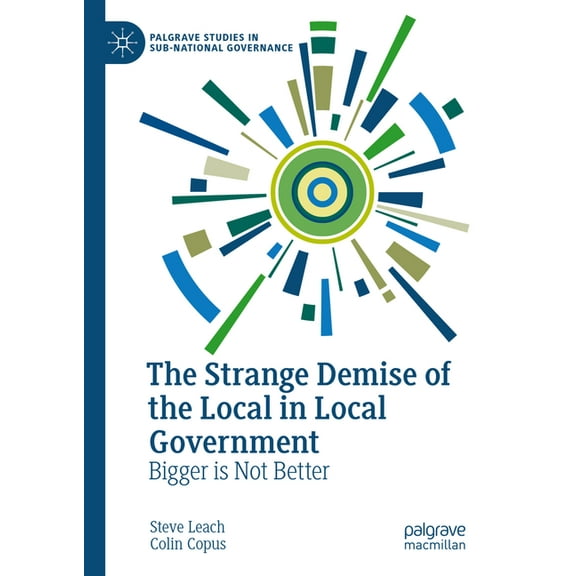 Palgrave Studies in Sub-National Governa The Strange Demise of the Local in Local Government: Bigger Is Not Better, (Hardcover)