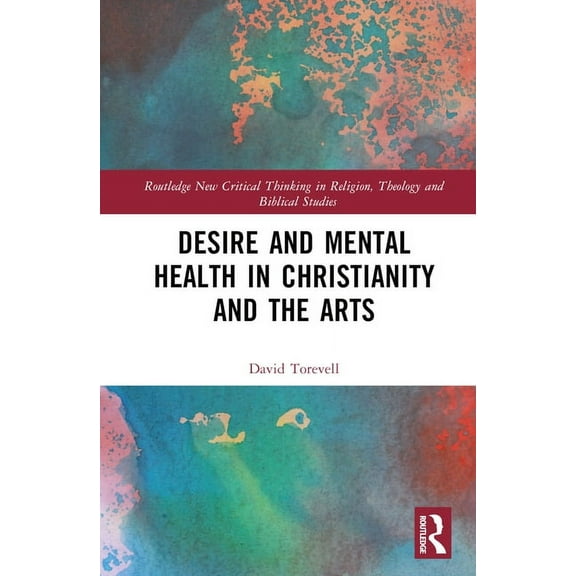 Routledge New Critical Thinking in Relig Desire and Mental Health in Christianity and the Arts, (Hardcover)