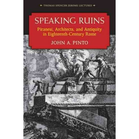 Speaking Ruins: Piranesi, Architects, and Antiquity in Eighteenth-Century Rome