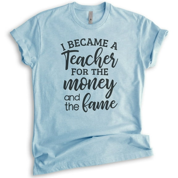 I Became A Teacher For The Money And The Fame Shirt, Unisex Women's Men's Shirt, Teacher Shirt, Heather Light Blue, Medium