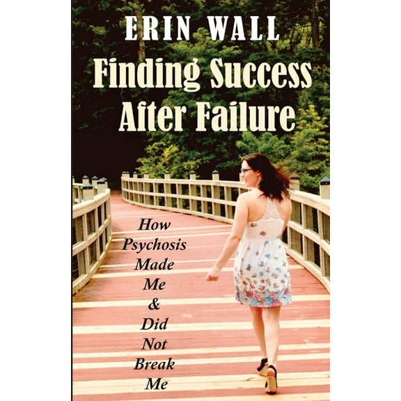 Finding Success After Failure: How Psychosis Made Me and Did Not Break Me, (Paperback)