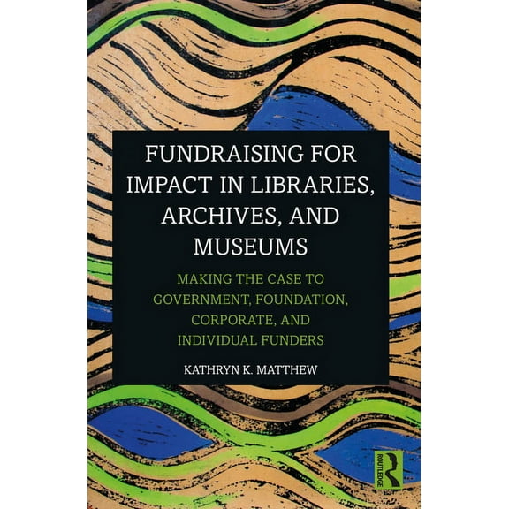 Fundraising for Impact in Libraries, Archives, and Museums: Making the Case to Government, Foundation, Corporate, and In, (Paperback)
