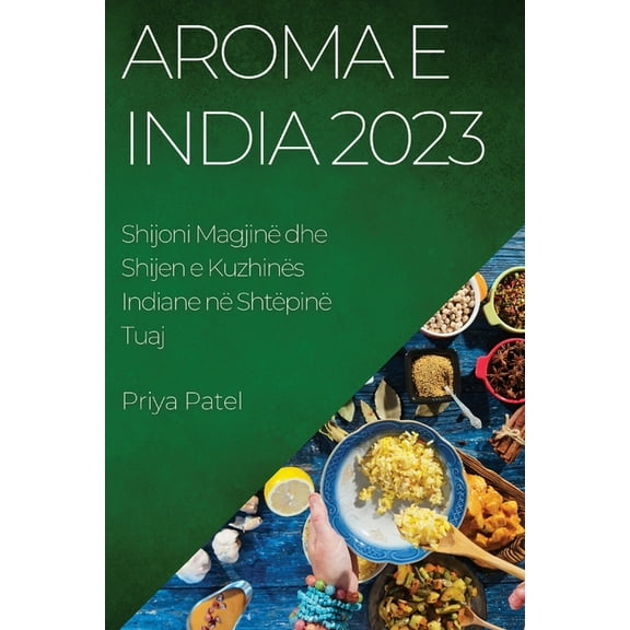 Aroma e India 2023: Shijoni Magjinë dhe Shijen e Kuzhinës Indiane në Shtëpinë Tuaj, (Paperback)