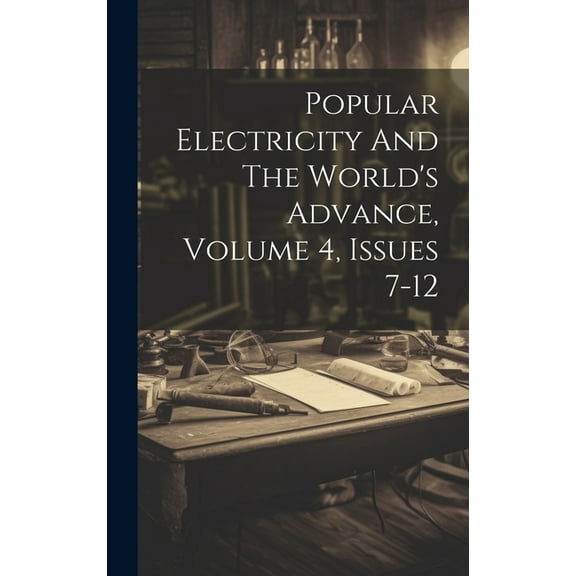 Popular Electricity And The World's Advance, Volume 4, Issues 7-12 (Hardcover)