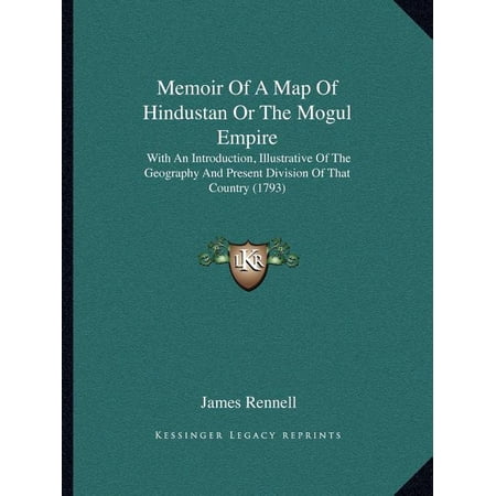 Memoir Of A Map Of Hindustan Or The Mogul Empire : With An Introduction Illustrative Of The Geography And Present Division Of That Country (1793) (Paperback)