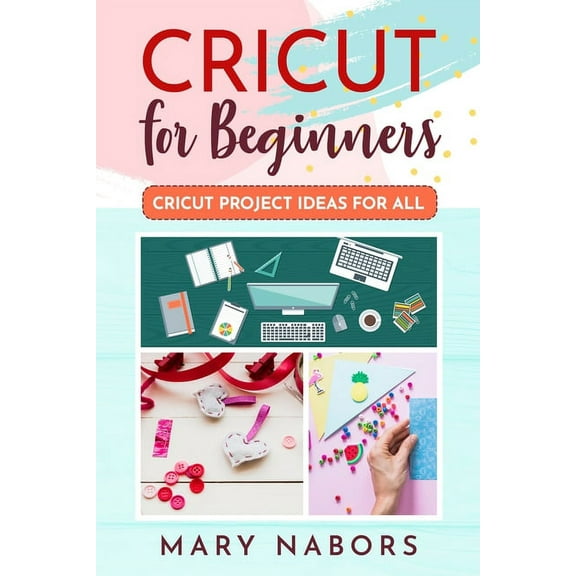 Cricut for Beginners: Cricut Projects Ideas for All, (Paperback)