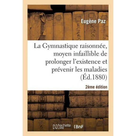 Histoire: La Gymnastique Raisonnée, Moyen Infaillible Prolonger l'Existence Et Prévenir Les Maladies 2e Éd. (Paperback)
