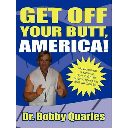 Get Off Your Butt, America! : No-Nonsense Advice on How to Get Us Back to Being the Best We Can