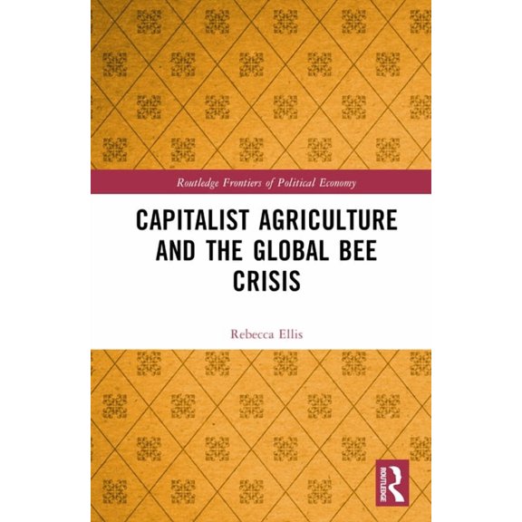 Routledge Frontiers of Political Economy Capitalist Agriculture and the Global Bee Crisis, (Hardcover)
