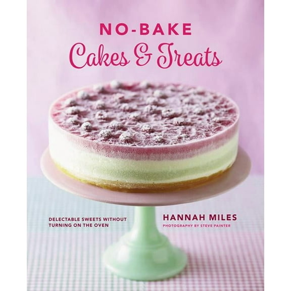 No-Bake Cakes & Treats : Delectable Sweets Without Turning On The Oven (Hardcover)