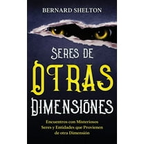 Seres de Otras Dimensiones: Encuentros con Misteriosos Seres y Entidades que Provienen de otra Dimensión, (Paperback)