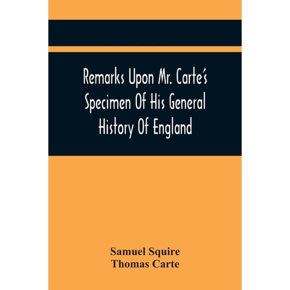 Remarks Upon Mr. Carte'S Specimen Of His General History Of England: Very Proper To Be Read By All Such As Are Contribut, (Paperback)