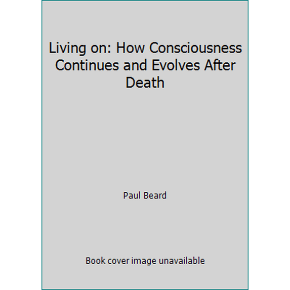 Pre-Owned Living on: How Consciousness Continues and Evolves After Death (Paperback) 082640037X 9780826400376