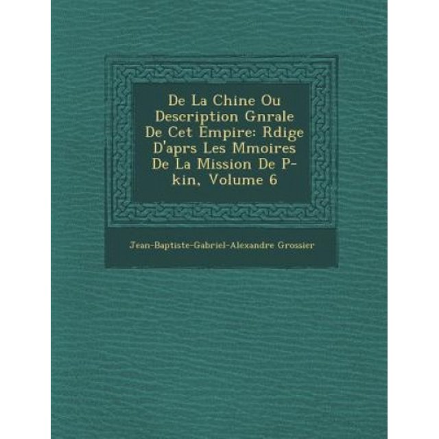 de La Chine Ou Description G N Rale de CET Empire: R Dig E D'Apr S Les M Moires de La Mission de P -Kin, Volume 6