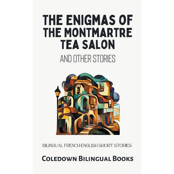 The Enigmas of the Montmartre Tea Salon and Other Stories: Bilingual French-English Short Stories, (Paperback)