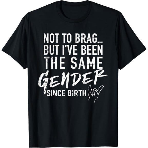 Not To Brag But I've Been The Same Gender Since Birth T-Shirt
