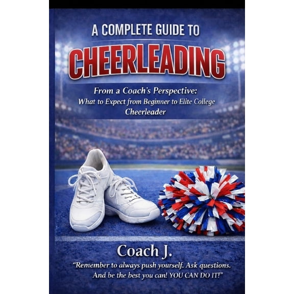 A Complete Guide To Cheerleading: From A Coach's Perspective, (Paperback)