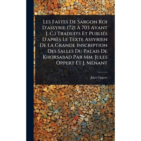 Les Fastes De Sargon Roi D'assyrie (721 À 703 Avant J. C.) Traduits Et PubliÃ(c)s D'après Le Texte A, (Hardcover)