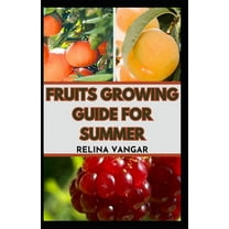 Fruits Growing Guide for Summer: The Comprehensive Gardening Manual on How to Grow 5-Fruits