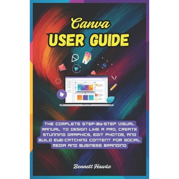 Canva User Guide: The Complete Step-by-Step Visual Manual to Design Like a Pro, Create Stunning Graphics, Edit Photos, a, (Paperback)