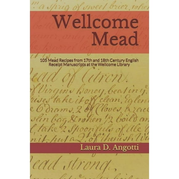 Wellcome Mead: 105 Mead Recipes from 17th and 18th Century English Receipt Books at the Wellcome Library (Historical Brewing Sourcebook)
