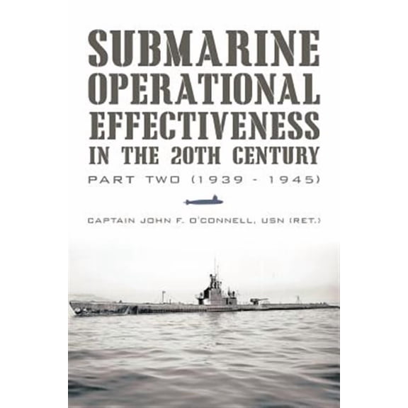 Submarine Operational Effectiveness in the 20th Century: Part Two (1939 - 1945) (Paperback) by Captain John F O'Connell Usn (Ret )