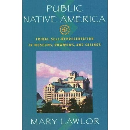 Public Native America: Tribal Self-Representations in Casinos, Museums, And Powwows