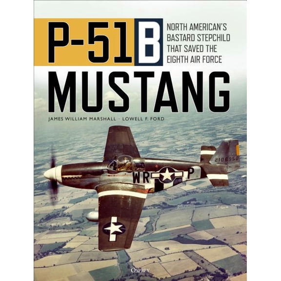 P-51B Mustang : North American’s Bastard Stepchild that Saved the Eighth Air Force (Hardcover)
