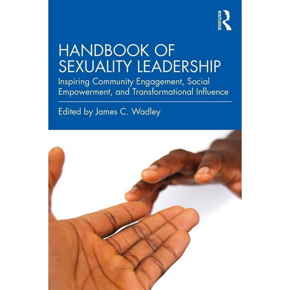 Handbook of Sexuality Leadership: Inspiring Community Engagement, Social Empowerment, and Transformational Influence, (Paperback)