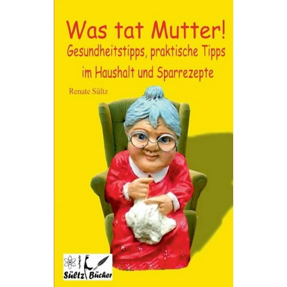 Was tat Mutter! Gesundheitstipps, praktische Tipps im Haushalt und Sparrezepte (Paperback)