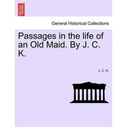 Passages in the Life of an Old Maid. by J. C. K.